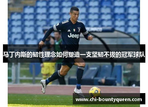 马丁内斯的韧性理念如何塑造一支坚韧不拔的冠军球队