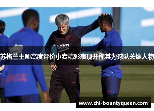 苏格兰主帅高度评价小麦精彩表现并称其为球队关键人物