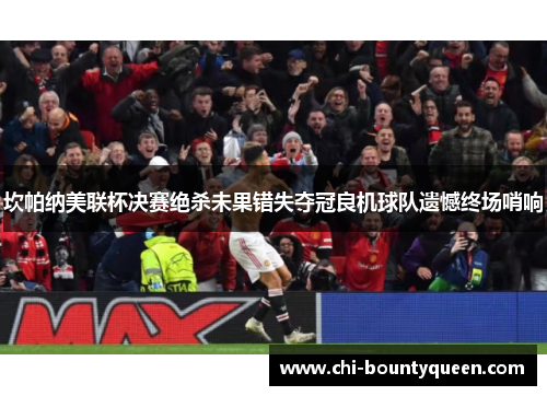 坎帕纳美联杯决赛绝杀未果错失夺冠良机球队遗憾终场哨响