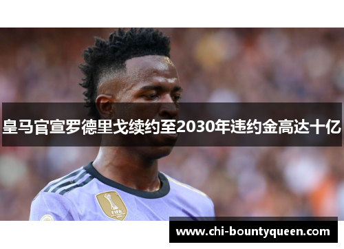 皇马官宣罗德里戈续约至2030年违约金高达十亿