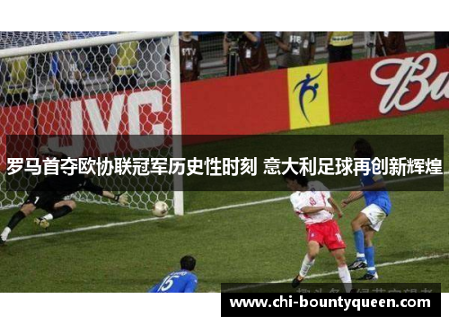 罗马首夺欧协联冠军历史性时刻 意大利足球再创新辉煌 罗马首夺欧协联冠军历史性时刻 意大利足球再创新辉煌