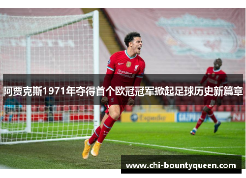阿贾克斯1971年夺得首个欧冠冠军掀起足球历史新篇章 阿贾克斯1971年夺得首个欧冠冠军掀起足球历史新篇章