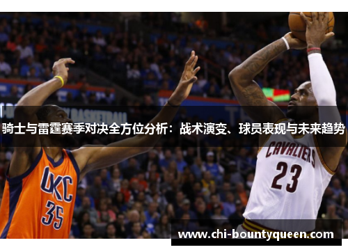 骑士与雷霆赛季对决全方位分析：战术演变、球员表现与未来趋势
